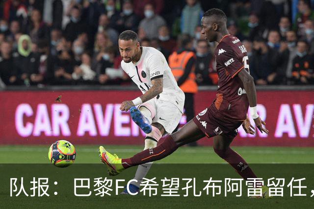 队报：巴黎FC希望孔布阿雷留任，但也在接触热内西奥作为预防措施